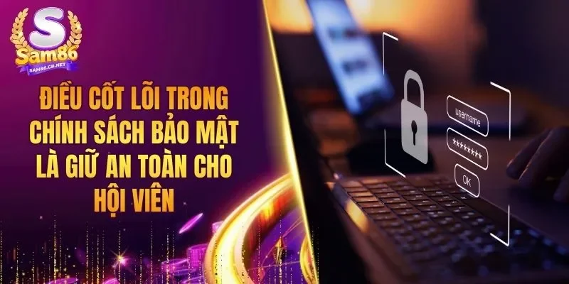 Điều cốt lõi trong chính sách bảo mật là giữ an toàn cho hội viên