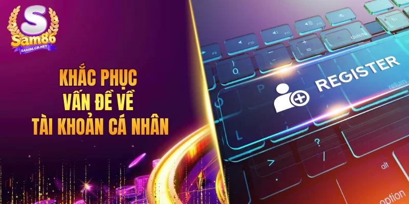 Khắc phục vấn đề về tài khoản cá nhân