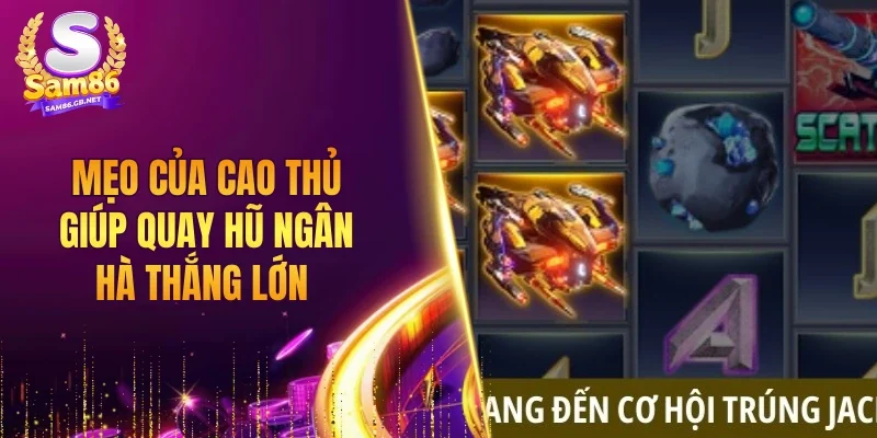Mẹo của cao thủ giúp quay hũ ngân hà thắng lớn 