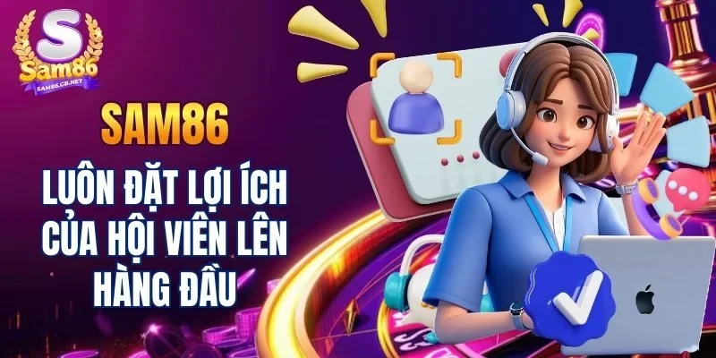 SAM86 luôn đặt lợi ích của hội viên lên hàng đầu