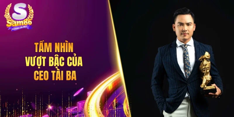Tầm nhìn vượt bậc của CEO tài ba