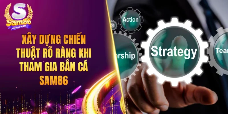 Xây dựng chiến thuật rõ ràng khi tham gia bắn cá SAM86